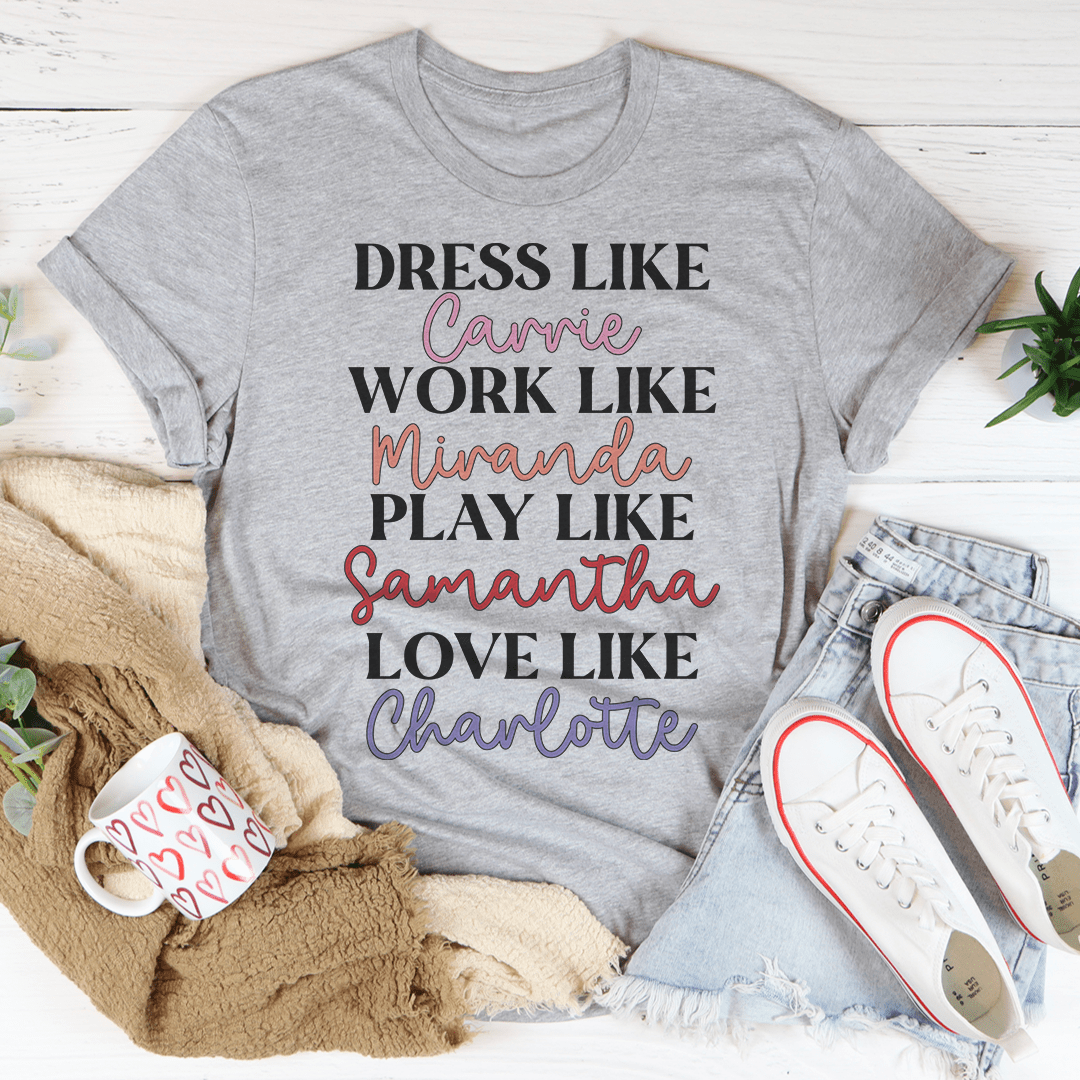 Dress Like Carrie Work Like Miranda Play Like Samantha T-Shirt